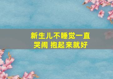 新生儿不睡觉一直哭闹 抱起来就好